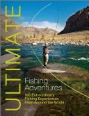 Ultimative Angelabenteuer: 100 außergewöhnliche Angelerlebnisse aus aller Welt - Ultimate Fishing Adventures: 100 Extraordinary Fishing Experiences from Around the World