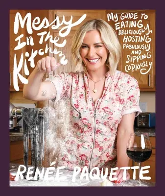 Unordnung in der Küche: Mein Leitfaden für köstliches Essen, fabelhaftes Bewirten und ausgiebiges Naschen - Messy in the Kitchen: My Guide to Eating Deliciously, Hosting Fabulously and Sipping Copiously