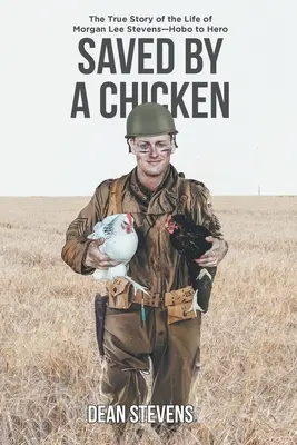 Gerettet von einem Huhn: Die wahre Geschichte des Lebens von Morgan Lee Stevens - vom Landstreicher zum Helden - Saved By A Chicken: The True Story of the Life of Morgan Lee Stevens-Hobo to Hero