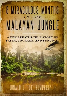 8 wundersame Monate im malaysischen Dschungel: Die wahre Geschichte eines Piloten aus dem Zweiten Weltkrieg über Glaube, Mut und Überleben - 8 Miraculous Months in the Malayan Jungle: A WWII Pilot's True Story of Faith, Courage, and Survival