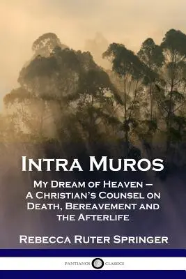 Intra Muros: Mein Traum vom Himmel - Der Rat eines Christen über Tod, Trauer und das Leben nach dem Tod - Intra Muros: My Dream of Heaven - A Christian's Counsel on Death, Bereavement and the Afterlife