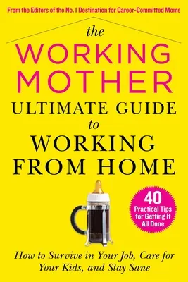 Der ultimative Leitfaden für berufstätige Mütter, die von zu Hause aus arbeiten: Wie Sie in Ihrem Job überleben, sich um Ihre Kinder kümmern und bei Verstand bleiben - The Working Mother Ultimate Guide to Working from Home: How to Survive in Your Job, Care for Your Kids, and Stay Sane