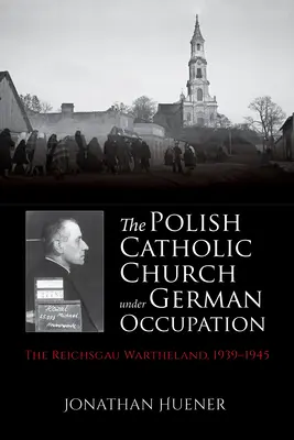 Die polnische katholische Kirche unter deutscher Besatzung: Der Reichsgau Wartheland, 1939-1945 - The Polish Catholic Church Under German Occupation: The Reichsgau Wartheland, 1939-1945