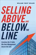 Verkaufen über und unter dem Strich: Überzeugen Sie die C-Suite. Win Over Management. Sichern Sie den Verkauf. - Selling Above and Below the Line: Convince the C-Suite. Win Over Management. Secure the Sale.