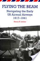 Flying the Beam: Die frühen US-Luftpostlinien, 1917-1941 - Flying the Beam: Navigating the Early US Airmail Airways, 1917-1941