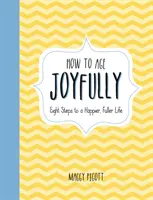 Wie man fröhlich altert: Acht Schritte zu einem glücklicheren, erfüllteren Leben - How to Age Joyfully: Eight Steps to a Happier, Fuller Life
