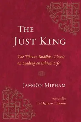 Der gerechte König: Der tibetisch-buddhistische Klassiker über die Führung eines ethischen Lebens - The Just King: The Tibetan Buddhist Classic on Leading an Ethical Life