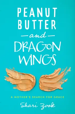 Erdnussbutter und Drachenschwingen: Die Suche einer Mutter nach Gnade - Peanut Butter and Dragon Wings: A Mother's Search for Grace