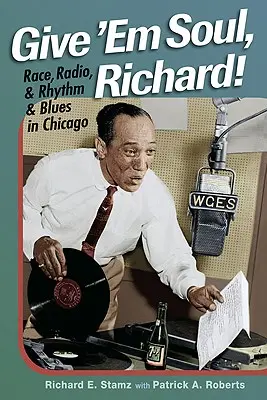 Gib ihnen Soul, Richard! Ethnie, Radio und Rhythm and Blues in Chicago - Give 'Em Soul, Richard!: Race, Radio, and Rhythm and Blues in Chicago