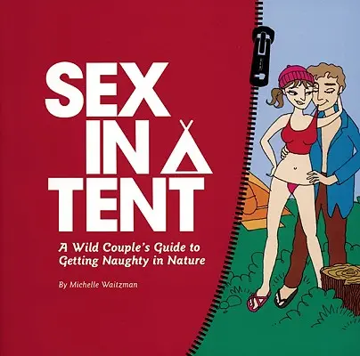 Sex im Zelt: Der Leitfaden für wilde Paare, die in der Natur unartig werden - Sex in a Tent: A Wild Couple's Guide to Getting Naughty in Nature