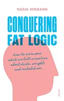 Conquering Fat Logic - wie wir überwinden, was wir uns über Diäten, Gewicht und Stoffwechsel einreden - Conquering Fat Logic - how to overcome what we tell ourselves about diets, weight, and metabolism