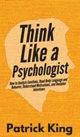 Denken Sie wie ein Psychologe: Wie Sie Gefühle analysieren, Körpersprache und Verhalten lesen, Motivationen verstehen und Absichten entschlüsseln - Think Like a Psychologist: How to Analyze Emotions, Read Body Language and Behavior, Understand Motivations, and Decipher Intentions