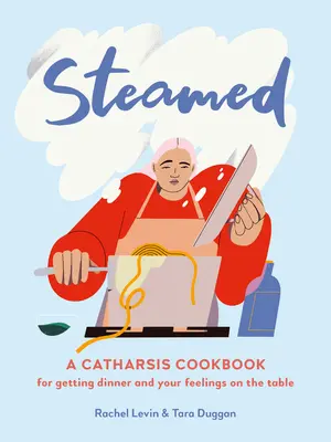 Gedünstet: Ein Katharsis-Kochbuch, um das Abendessen und Ihre Gefühle auf den Tisch zu bringen - Steamed: A Catharsis Cookbook for Getting Dinner and Your Feelings on the Table