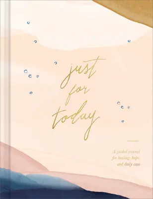 Nur für heute: Ein Tagebuch für Heilung, Hoffnung und tägliche Pflege - Just for Today: A Guided Journal for Healing, Hope, and Daily Care