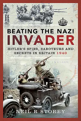 Den Nazi-Invasor besiegen: Hitlers Spione, Saboteure und Geheimnisträger in Großbritannien 1940 - Beating the Nazi Invader: Hitler's Spies, Saboteurs and Secrets in Britain 1940