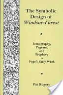 Die symbolische Gestaltung des Windsor Forest - Ikonographie, Festspiel und Prophezeiung in Papes Frühwerk - Symbolic Design Of Windsor Forest - Iconography, Pageant, and Prophecy in Pope's Early Work