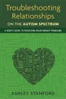 Problemlösung in Beziehungen auf dem Autismus-Spektrum: Ein Leitfaden zur Lösung von Beziehungsproblemen - Troubleshooting Relationships on the Autism Spectrum: A User's Guide to Resolving Relationship Problems