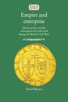 Empire und Unternehmertum: Geld, Macht und die Abenteurer um irisches Land während der britischen Bürgerkriege - Empire and enterprise: Money, power and the Adventurers for Irish land during the British Civil Wars