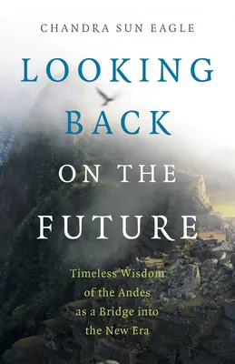 Ein Blick zurück in die Zukunft: Die zeitlose Weisheit der Anden als Brücke in die neue Ära - Looking Back on the Future: Timeless Wisdom of the Andes as a Bridge Into the New Era
