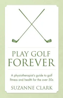 Für immer Golf spielen: Der Leitfaden eines Physiotherapeuten für Golf-Fitness und Gesundheit für Menschen über 50 - Play Golf Forever: A Physiotherapist's Guide to Golf Fitness and Health for the Over 50s