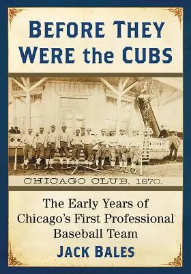 Bevor sie die Cubs waren: Die frühen Jahre von Chicagos erstem Profi-Baseballteam - Before They Were the Cubs: The Early Years of Chicago's First Professional Baseball Team