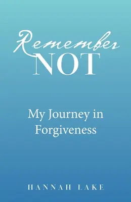 Erinnere dich nicht: Meine Reise in die Vergebung - Remember Not: My Journey in Forgiveness