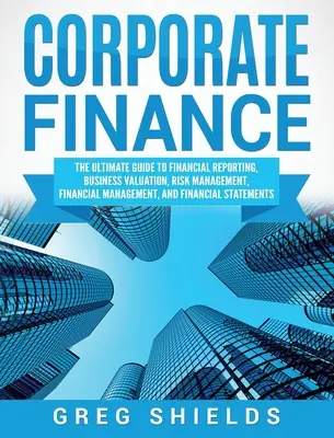 Unternehmensfinanzierung: Der ultimative Leitfaden für Finanzberichterstattung, Unternehmensbewertung, Risikomanagement, Finanzmanagement und Finanzstrategie - Corporate Finance: The Ultimate Guide to Financial Reporting, Business Valuation, Risk Management, Financial Management, and Financial St