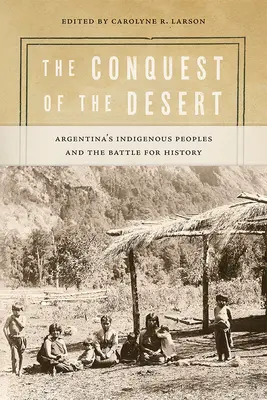Die Eroberung der Wüste: Argentiniens indigene Völker und der Kampf um die Geschichte - The Conquest of the Desert: Argentina's Indigenous Peoples and the Battle for History