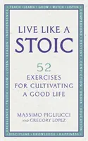 Lebe wie ein Stoiker - 52 Übungen zur Kultivierung eines guten Lebens - Live Like A Stoic - 52 Exercises for Cultivating a Good Life