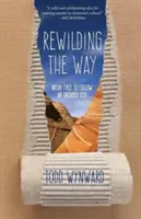 Rewilding the Way: Frei werden und einem ungezähmten Gott folgen - Rewilding the Way: Break Free to Follow an Untamed God