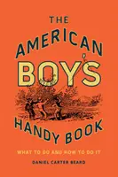 The American Boy's Handy Book: Was zu tun ist und wie man es tut - The American Boy's Handy Book: What to Do and How to Do It