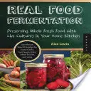 Echte Lebensmittel-Fermentation: Konservierung ganzer frischer Lebensmittel mit lebenden Kulturen in der heimischen Küche - Real Food Fermentation: Preserving Whole Fresh Food with Live Cultures in Your Home Kitchen