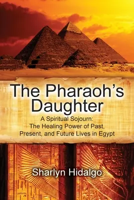 Die Tochter des Pharaos: Eine spirituelle Reise: Die heilende Kraft vergangener, gegenwärtiger und zukünftiger Leben in Ägypten - The Pharaoh's Daughter: A Spiritual Sojourn: The Healing Power of Past, Present, and Future Lives in Egypt