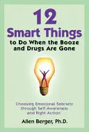 12 Smart Things to Do When the Booze and Drugs Are Gone: Emotionale Nüchternheit durch Selbsterkenntnis und richtiges Handeln - 12 Smart Things to Do When the Booze and Drugs Are Gone: Choosing Emotional Sobriety Through Self-Awareness and Right Action