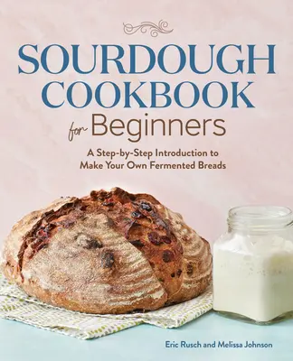 Sauerteig-Kochbuch für Einsteiger: Eine schrittweise Einführung in die Herstellung eigener fermentierter Brote - Sourdough Cookbook for Beginners: A Step by Step Introduction to Make Your Own Fermented Breads