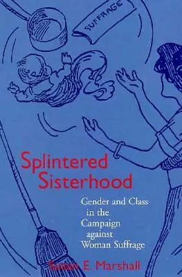 Zersplitterte Schwesternschaft: Geschlecht und Klasse in der Kampagne gegen das Frauenwahlrecht - Splintered Sisterhood: Gender and Class in the Campaign Against Woman Suffrage