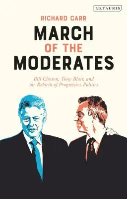 Marsch der Moderaten: Bill Clinton, Tony Blair und die Wiedergeburt der progressiven Politik - March of the Moderates: Bill Clinton, Tony Blair, and the Rebirth of Progressive Politics