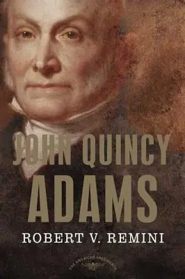 John Quincy Adams: Die Serie der amerikanischen Präsidenten: Der 6. Präsident, 1825-1829 - John Quincy Adams: The American Presidents Series: The 6th President, 1825-1829