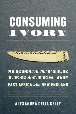 Elfenbein konsumieren: Das Handelserbe Ostafrikas und Neuenglands - Consuming Ivory: Mercantile Legacies of East Africa and New England