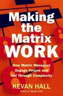 Making the Matrix Work: Wie Matrix-Manager Menschen einbinden und die Komplexität durchbrechen - Making the Matrix Work: How Matrix Managers Engage People and Cut Through Complexity