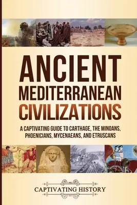 Antike mediterrane Zivilisationen: Ein fesselnder Führer zu Karthago, den Minoern, Phöniziern, Mykenern und Etruskern - Ancient Mediterranean Civilizations: A Captivating Guide to Carthage, the Minoans, Phoenicians, Mycenaeans, and Etruscans