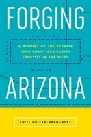 Arizona schmieden: Eine Geschichte des Peralta Land Grant und der rassischen Identität im Westen - Forging Arizona: A History of the Peralta Land Grant and Racial Identity in the West
