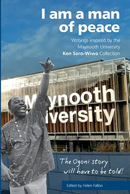 Ich bin ein Mann des Friedens: Schriften inspiriert von der Maynooth Universität Ken Saro-Wiwa - I am a man of peace: Writings inspired by the Maynooth University Ken Saro-Wiwa