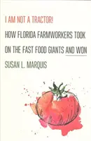 Ich bin kein Traktor! Wie Landarbeiter in Florida gegen die Fast-Food-Giganten antraten und gewannen - I Am Not a Tractor!: How Florida Farmworkers Took on the Fast Food Giants and Won