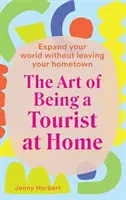 Die Kunst, zu Hause ein Tourist zu sein: Erweitere deine Welt, ohne deine Heimatstadt zu verlassen - The Art of Being a Tourist at Home: Expand Your World Without Leaving Your Home Town
