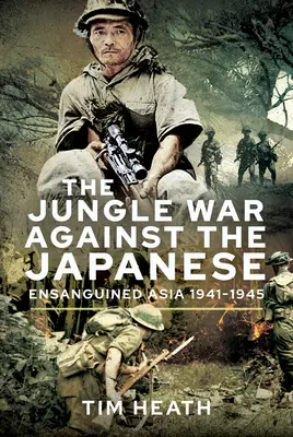 Der Dschungelkrieg gegen die Japaner: Das versklavte Asien, 1941-1945 - The Jungle War Against the Japanese: Ensanguined Asia, 1941-1945