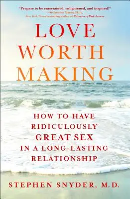 Liebe, die sich lohnt: Wie man lächerlich guten Sex in einer dauerhaften Beziehung hat - Love Worth Making: How to Have Ridiculously Great Sex in a Long-Lasting Relationship