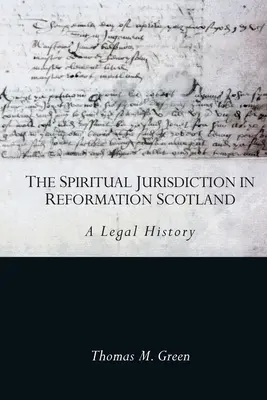 Die geistliche Gerichtsbarkeit im Schottland der Reformation: Eine Rechtsgeschichte - The Spiritual Jurisdiction in Reformation Scotland: A Legal History
