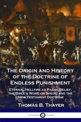 Ursprung und Geschichte der Lehre von der endlosen Bestrafung: Ewiges Höllenfeuer als heidnischer Glaube, das biblische Wort über die Hölle und die neutestamentliche Lehre - The Origin and History of the Doctrine of Endless Punishment: Eternal Hellfire as Pagan Belief, the Bible's Word on Sheol, and the New Testament Doctr