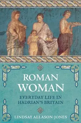Römische Frau: Alltag in Hadrians Britannien - Roman Woman: Everyday Life in Hadrian's Britain